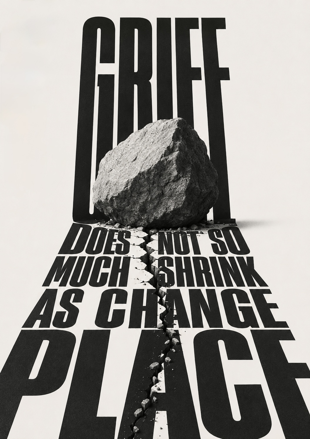 A boulder rests on the monumental word GRIEF, cracking a path through the words DOES NOT SO MUCH SHRINK AS CHANGE PLACE — grief does not so much shrink as change place.