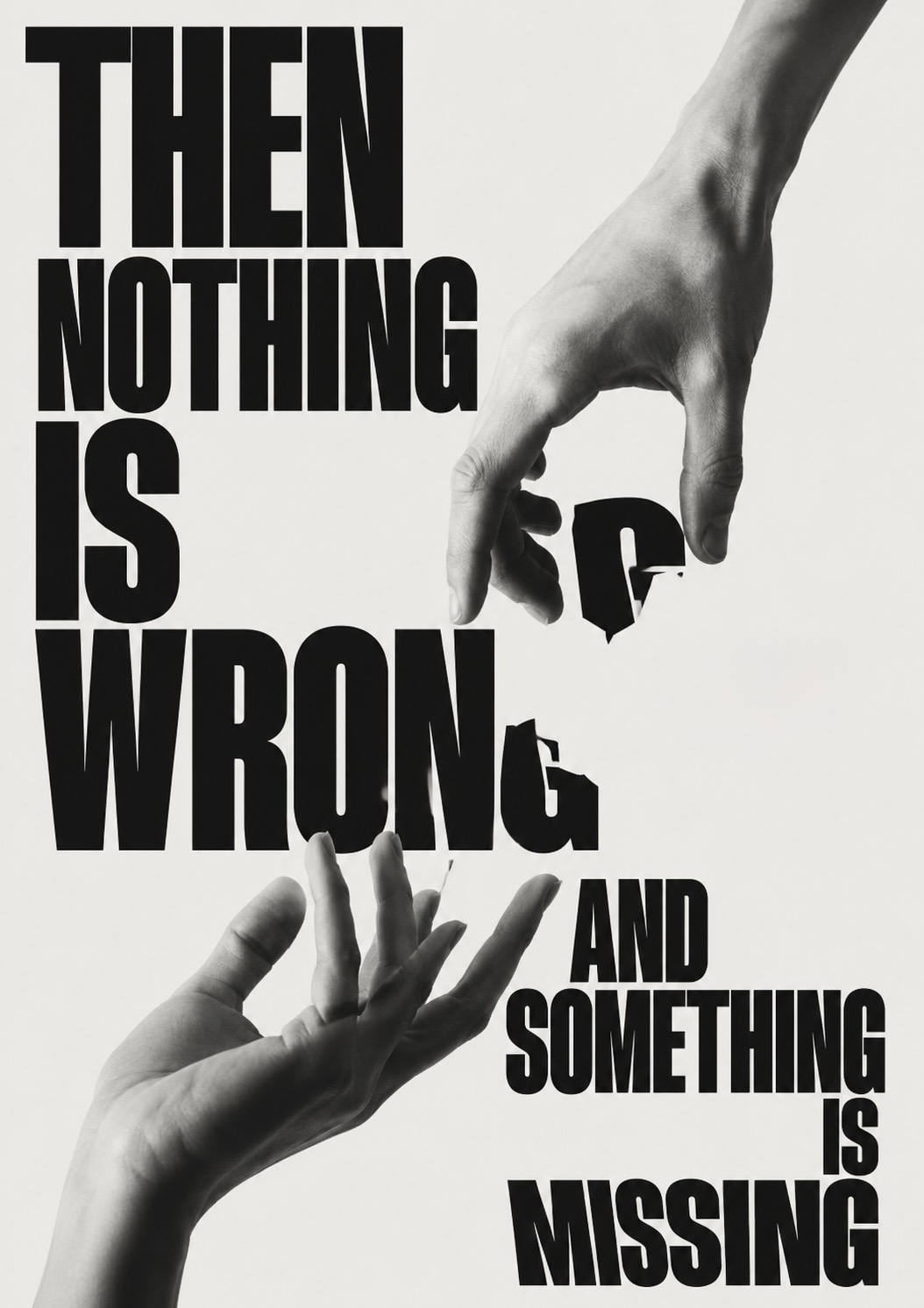 Two hands reaching toward one another across monumental type reading ‘then nothing is wrong and something is missing’, not quite touching.