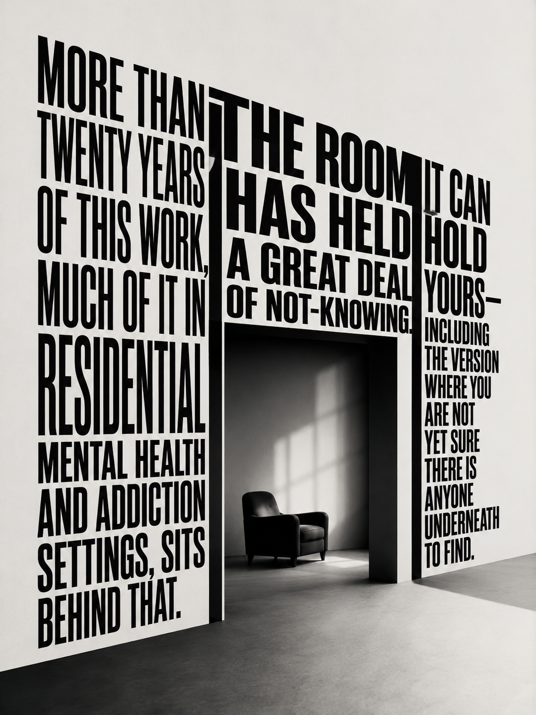 A single armchair in a quiet, light-filled room seen through a doorway built entirely of monumental type reading ‘more than twenty years of this work — the room has held a great deal of not-knowing, it can hold yours’.