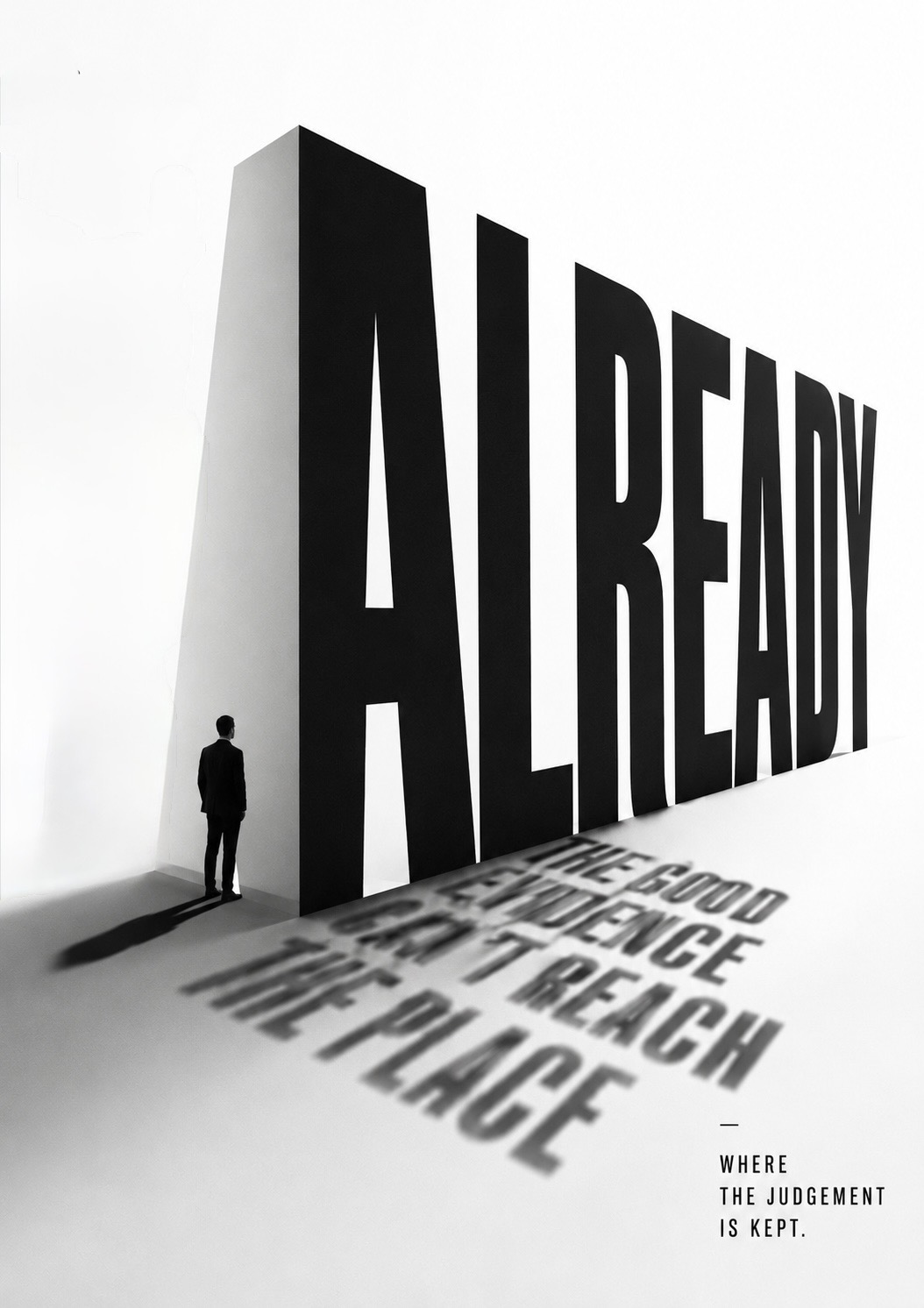 A lone figure stands before the monumental word ‘ALREADY’, its shadow spelling ‘the good evidence can’t reach the place’ across the floor, beside the line ‘where the judgement is kept’ — praise that drains away before it lands.