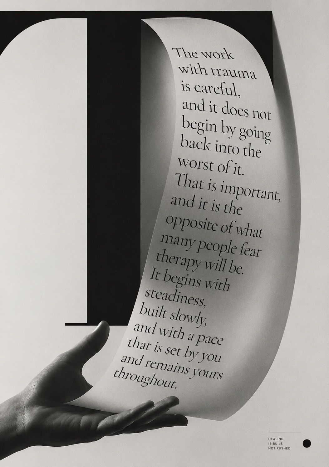 A hand holds up a curling ribbon of paper printed with the words 'the work with trauma is careful, and it does not begin by going back into the worst of it… a pace that is set by you and remains yours throughout' beside a monumental serif letter — healing is built, not rushed.