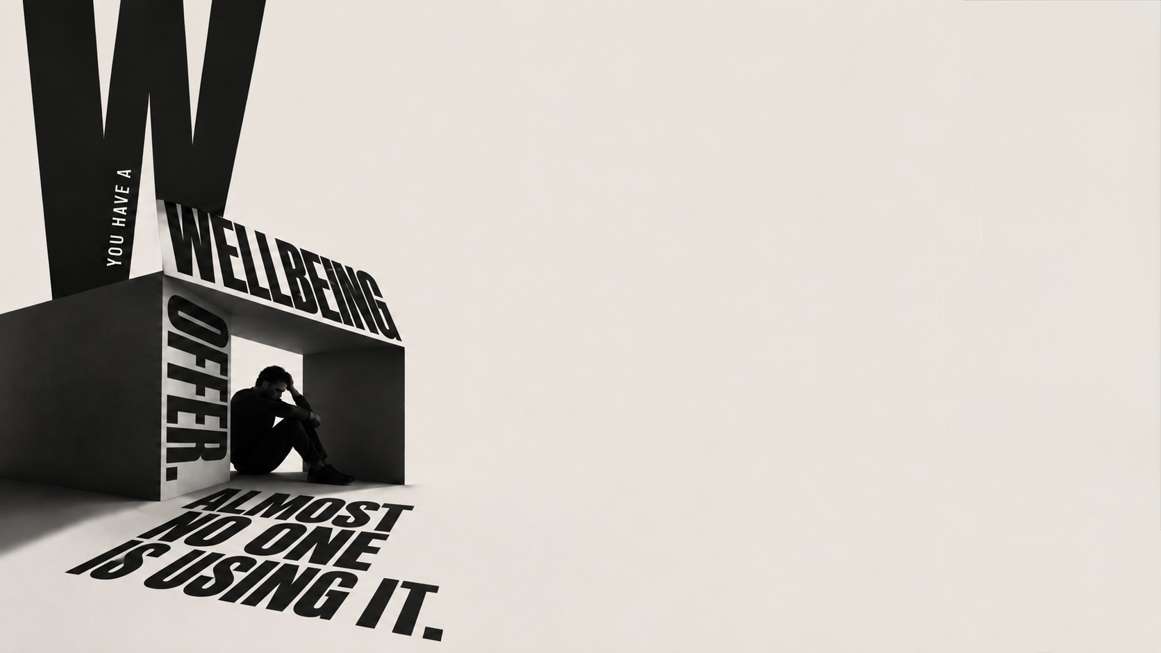 Type poster: &lsquo;You have a wellbeing offer. Almost no one is using it.&rsquo; set in monumental letters forming a sculptural alcove, with a figure sitting hunched inside the shadow of the letters.